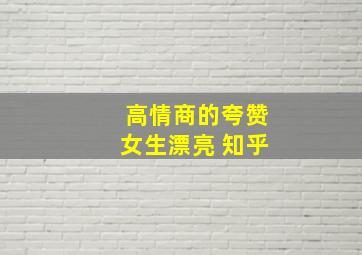 高情商的夸赞女生漂亮 知乎